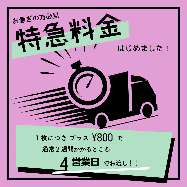 お急ぎの方必見 特急料金はじめました! 1枚につきプラス¥800で通常2週間かかるところ4営業日でお渡し!!